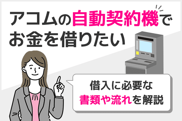 アコムの自動契約機でお金を借りる方法を解説