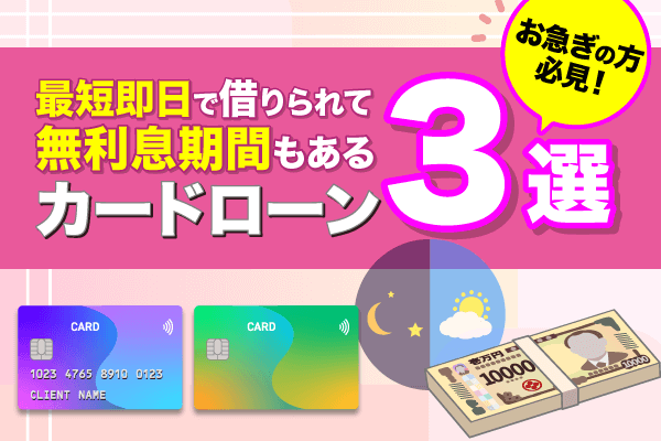 お急ぎの方必見！最短即日で借りられて無利息期間もあるカードローン3選
