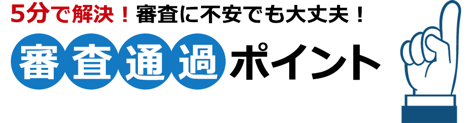 5分で解決！審査に不安でも大丈夫！審査通過ポイント