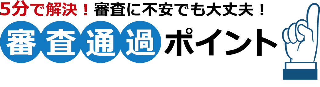 5分で解決！審査に不安でも大丈夫！審査通過ポイント