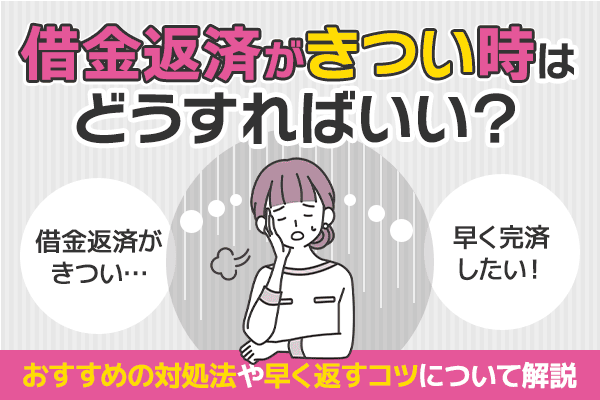 借金返済がきつい時はどうすればいい？おすすめの対処法や早く返すコツについて解説